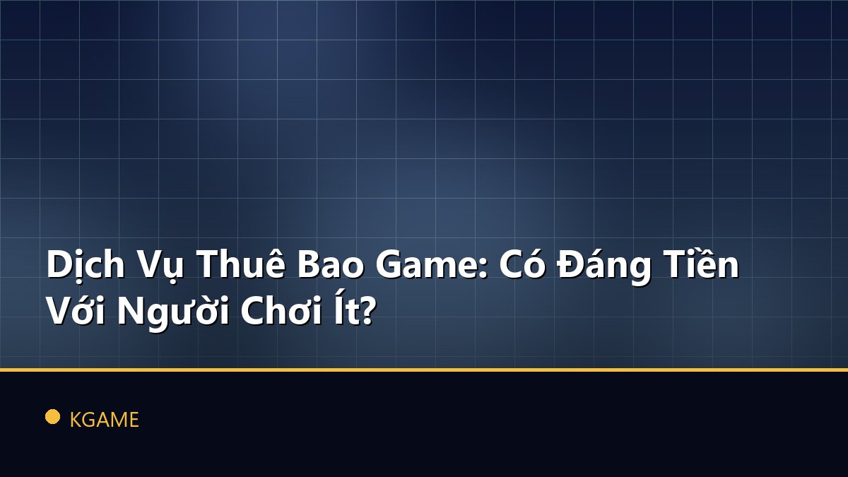 Dịch Vụ Thuê Bao Game: Có Đáng Tiền Với Người Chơi Ít?