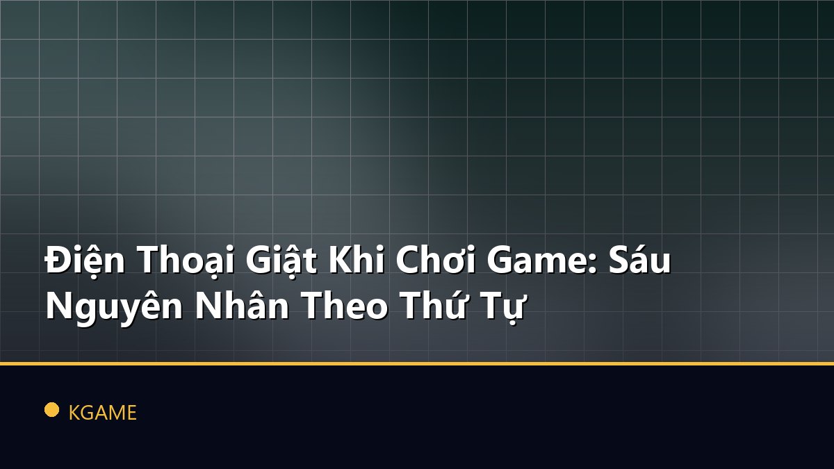 Điện Thoại Giật Khi Chơi Game: Sáu Nguyên Nhân Theo Thứ Tự