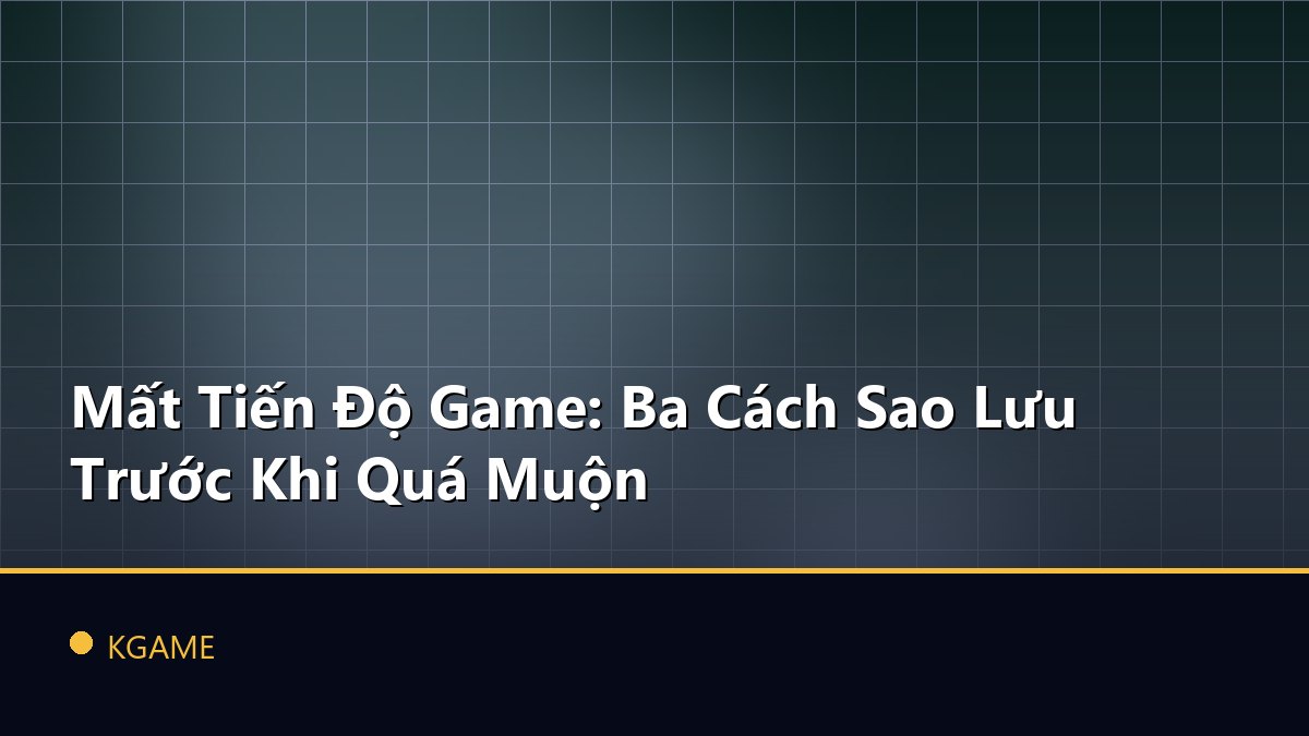 Mất Tiến Độ Game: Ba Cách Sao Lưu Trước Khi Quá Muộn