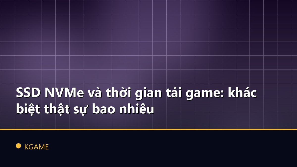 SSD NVMe và thời gian tải game: khác biệt thật sự bao nhiêu
