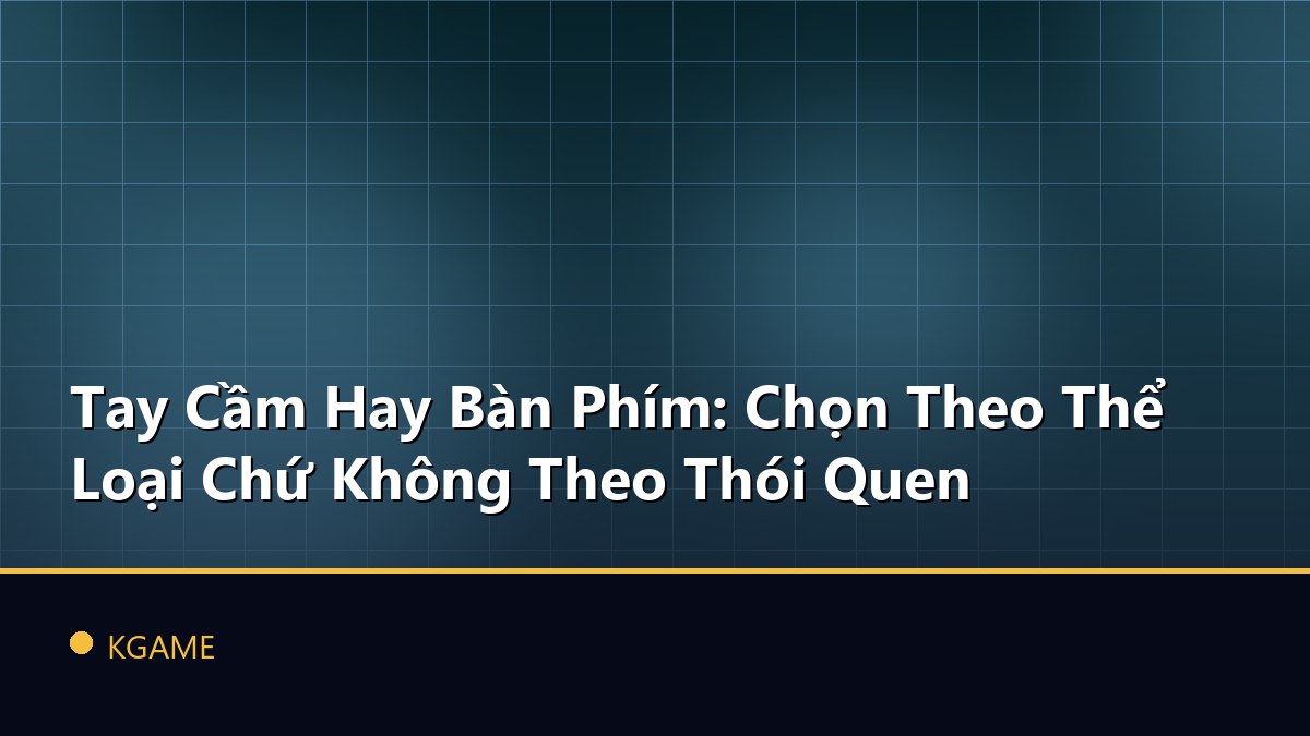 Tay Cầm Hay Bàn Phím: Chọn Theo Thể Loại Chứ Không Theo Thói Quen