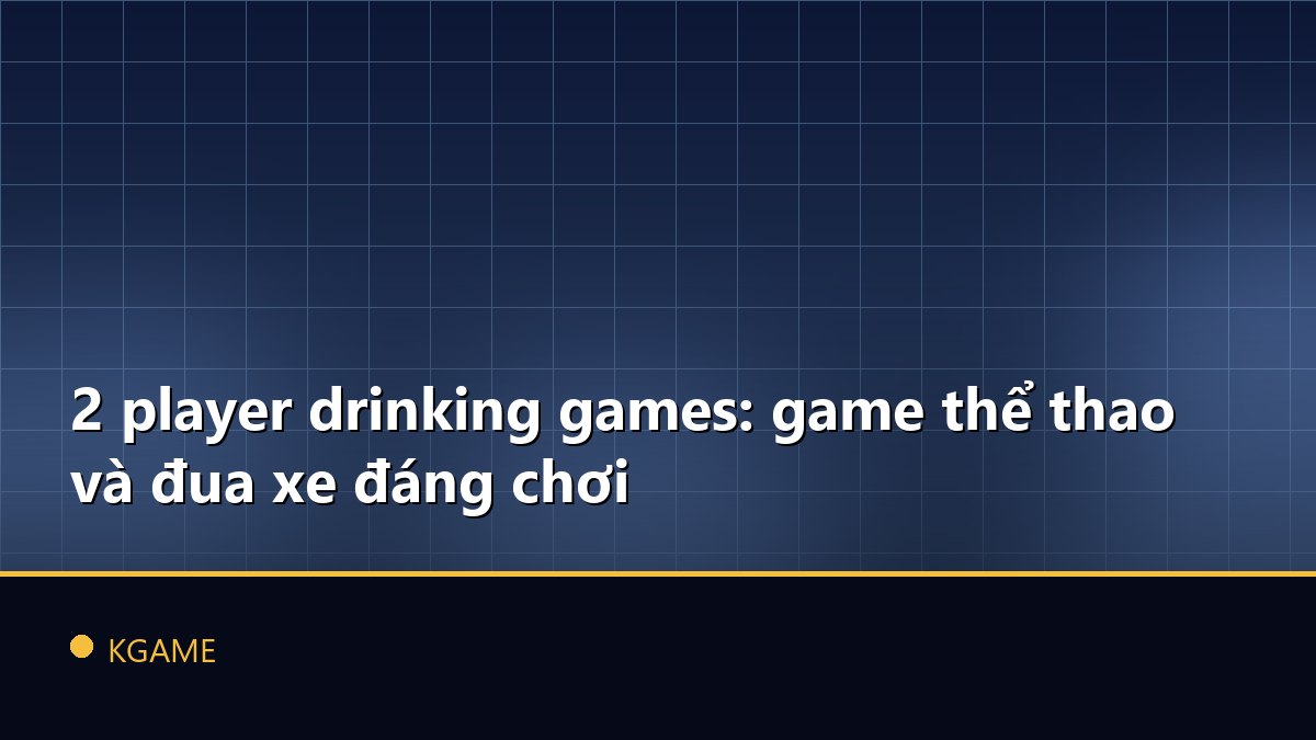 2 player drinking games: game thể thao và đua xe đáng chơi