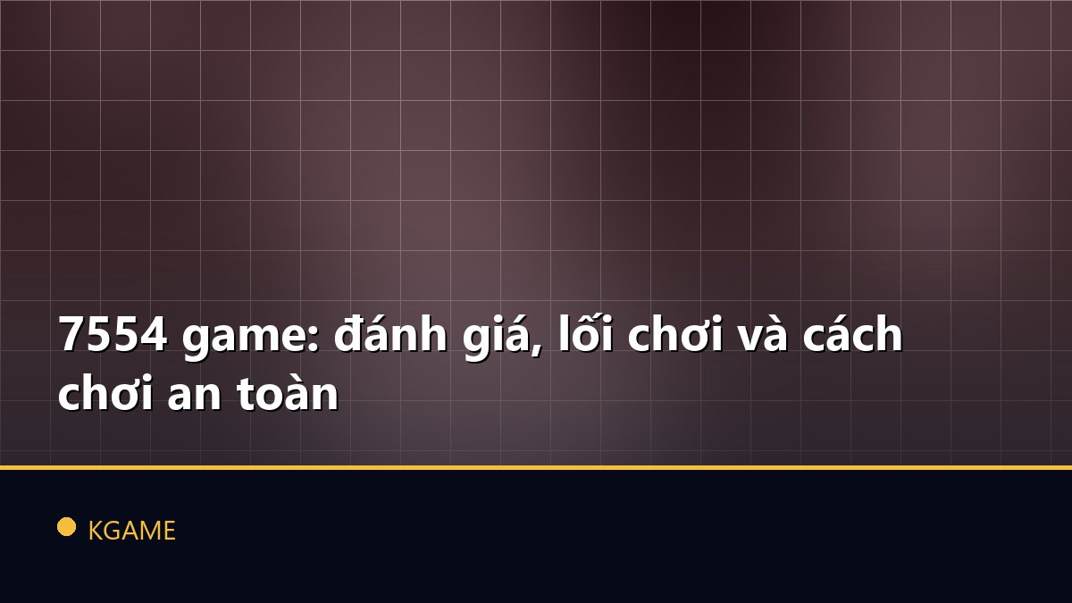 7554 game: đánh giá, lối chơi và cách chơi an toàn