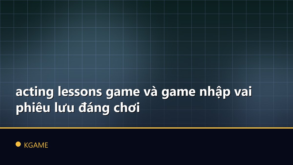 acting lessons game và game nhập vai phiêu lưu đáng chơi
