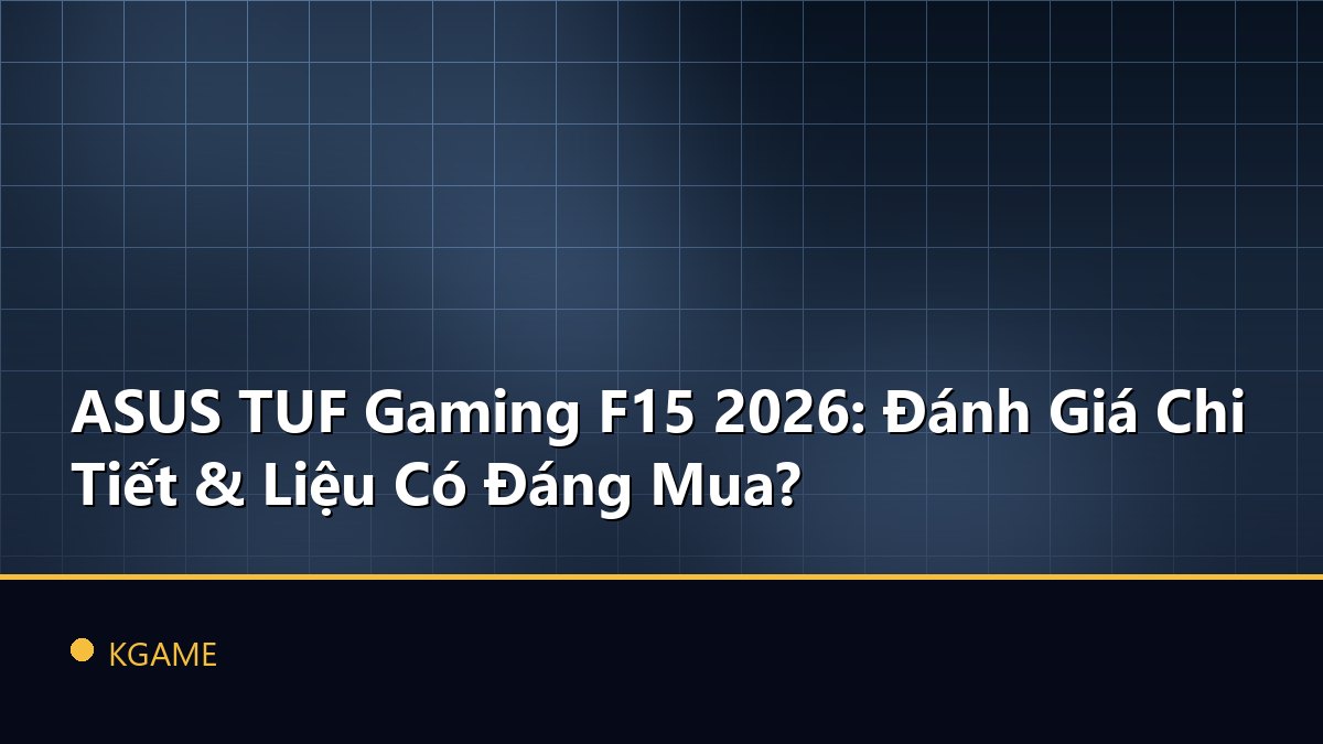 ASUS TUF Gaming F15 2026: Đánh Giá Chi Tiết & Liệu Có Đáng Mua?