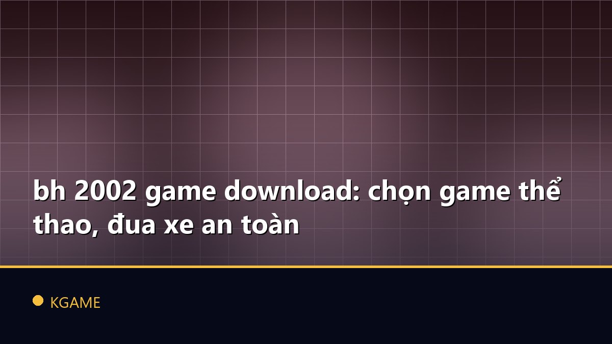 Bh 2002 game download: chọn game thể thao, đua xe an toàn