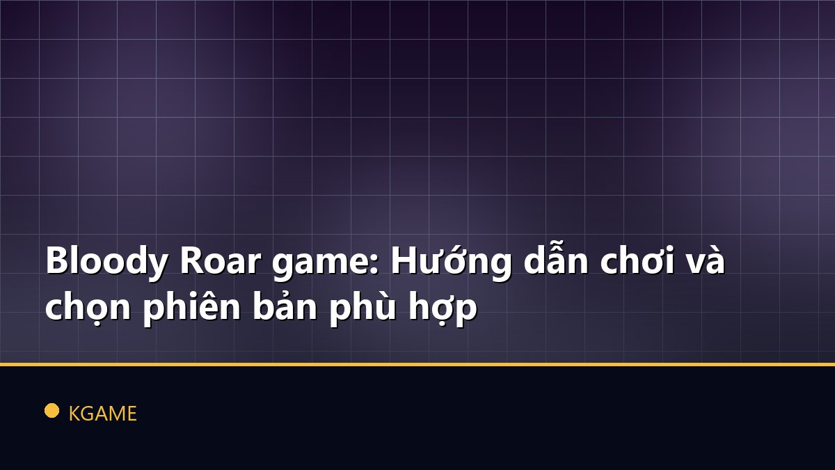 Bloody Roar game: Hướng dẫn chơi và chọn phiên bản phù hợp