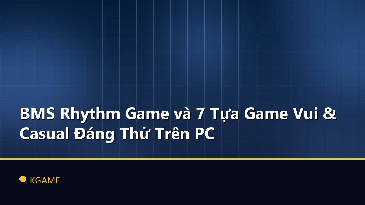 BMS Rhythm Game và 7 Tựa Game Vui & Casual Đáng Thử Trên PC