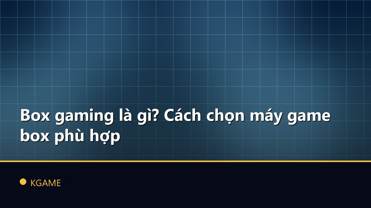 Box gaming là gì? Cách chọn máy game box phù hợp