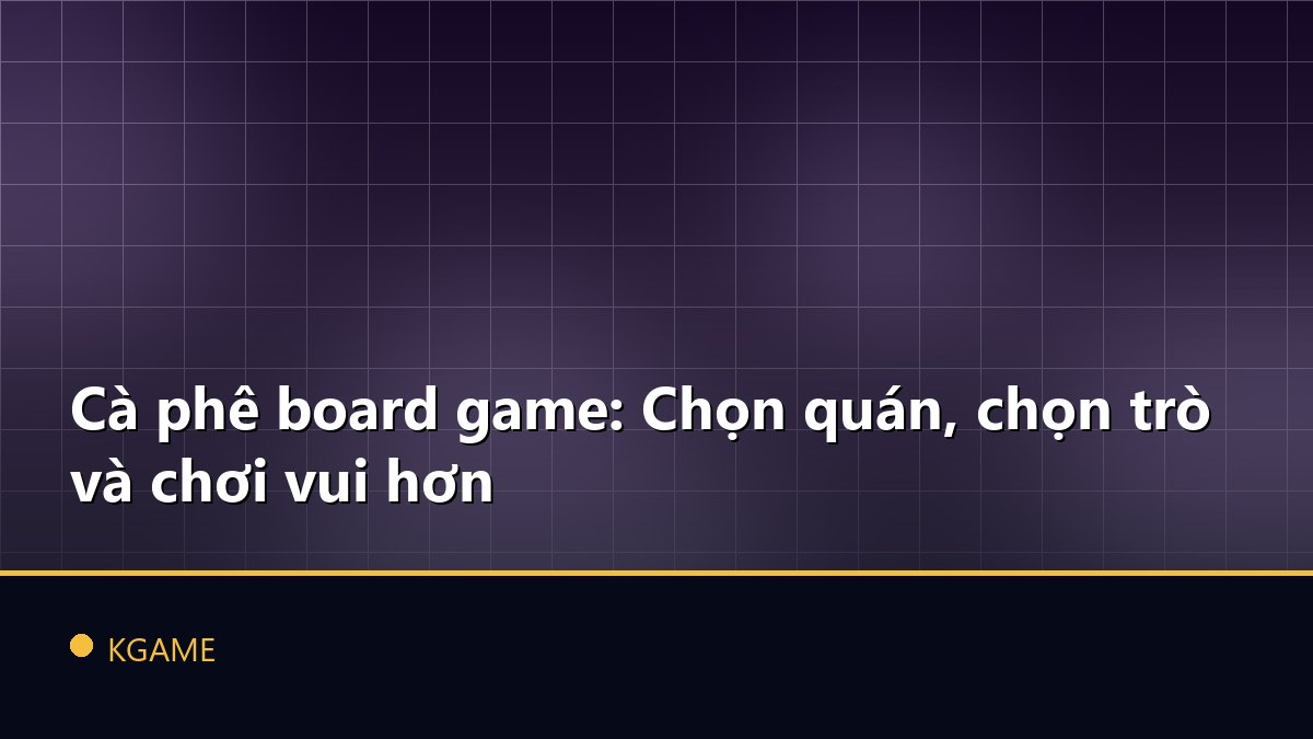Cà phê board game: Chọn quán, chọn trò và chơi vui hơn