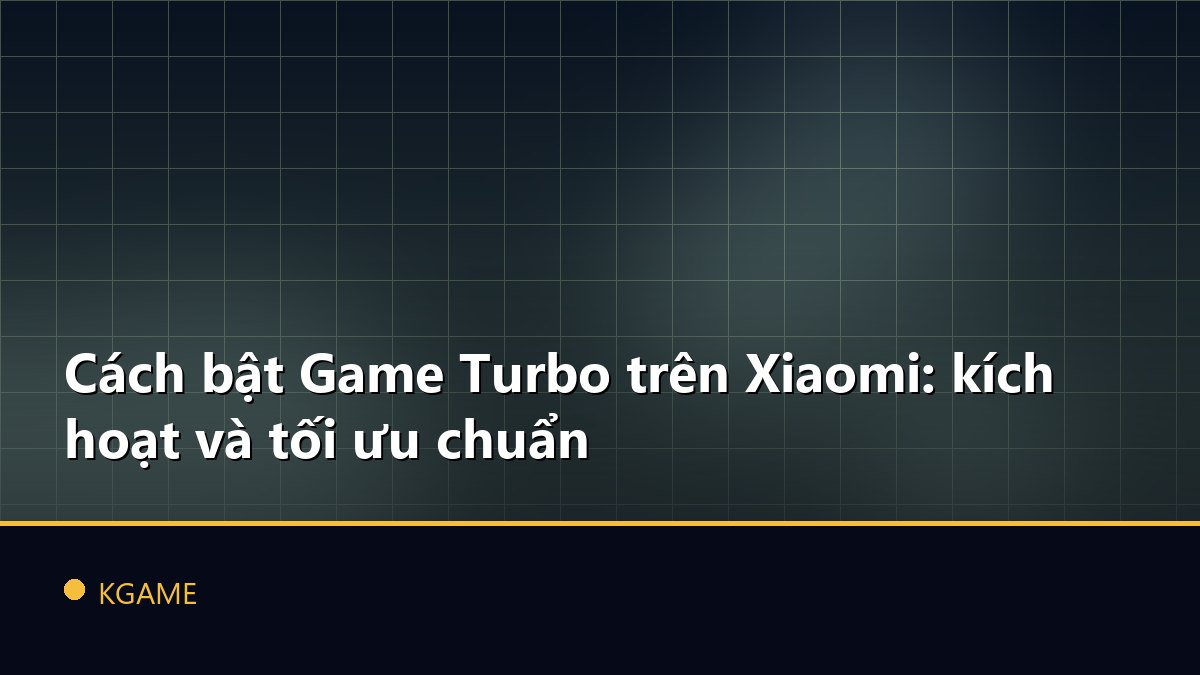 Cách bật Game Turbo trên Xiaomi: kích hoạt và tối ưu chuẩn