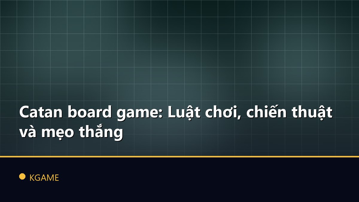 Catan board game: Luật chơi, chiến thuật và mẹo thắng