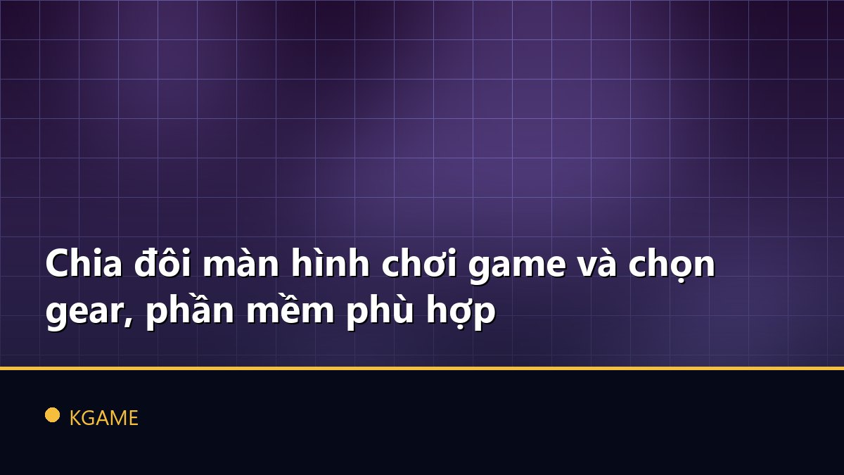 Chia đôi màn hình chơi game và chọn gear, phần mềm phù hợp