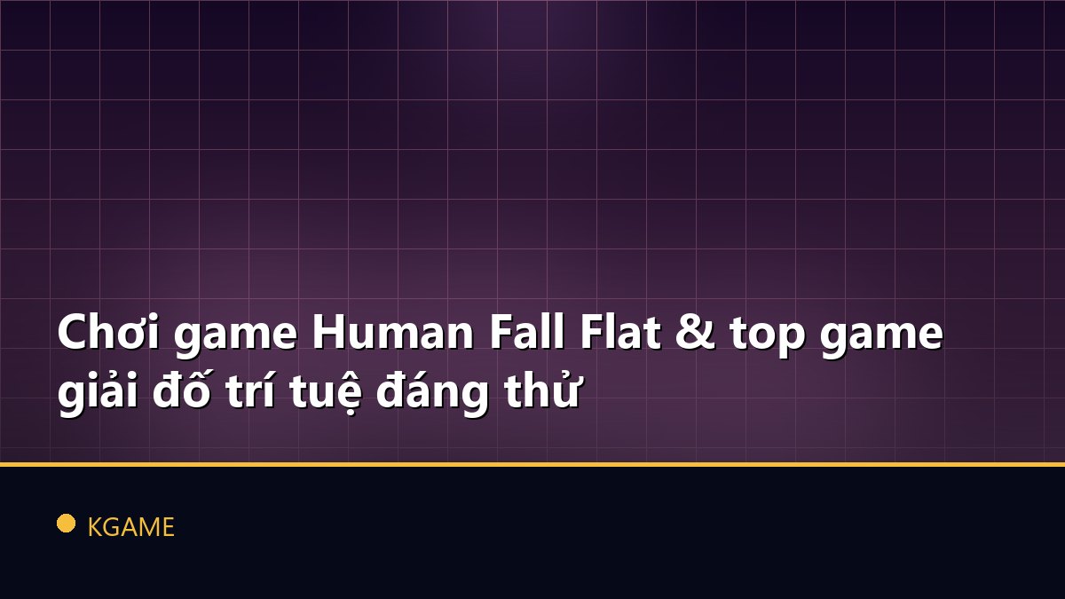Chơi game Human Fall Flat & top game giải đố trí tuệ đáng thử