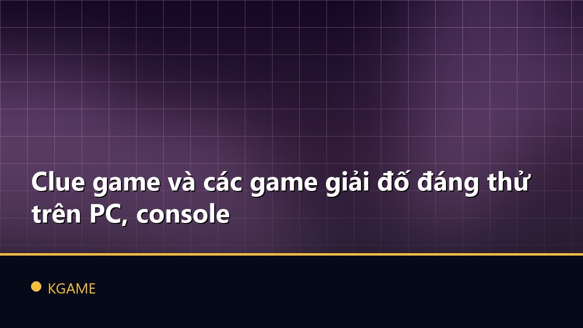 Clue game và các game giải đố đáng thử trên PC, console
