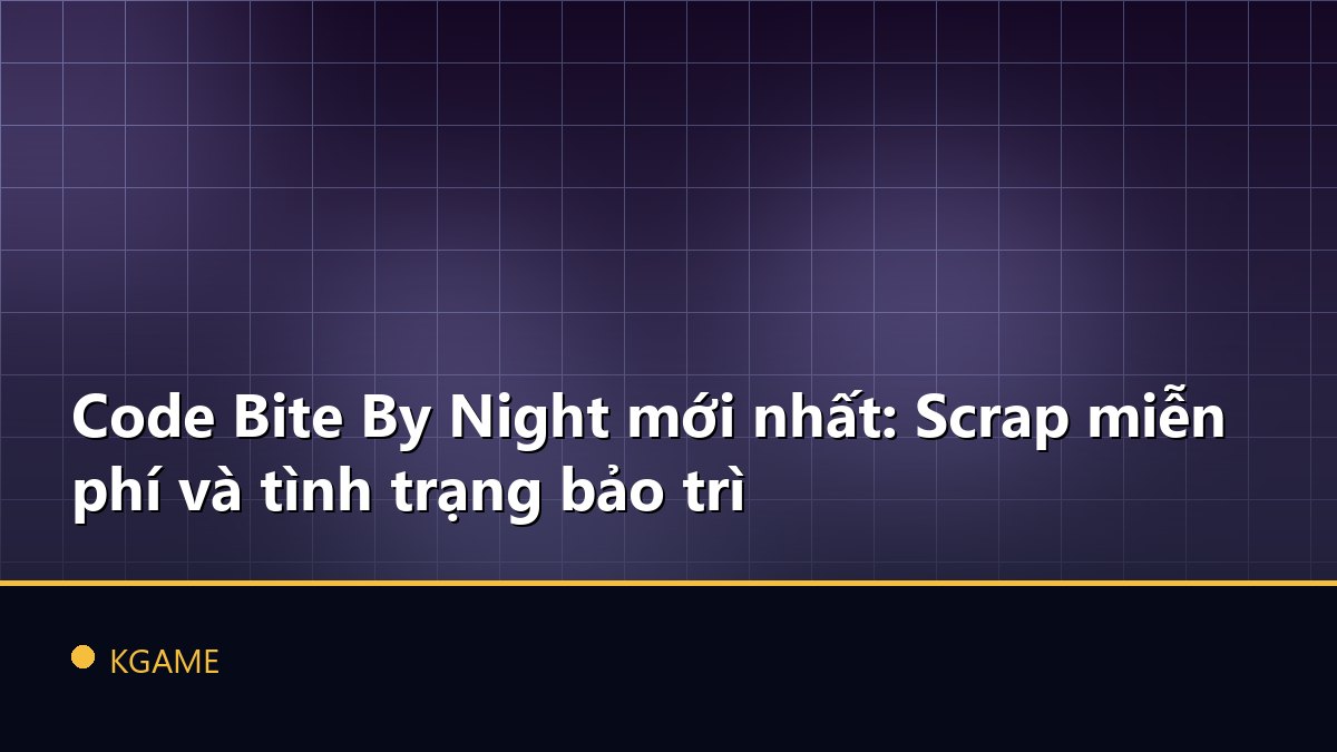 Code Bite By Night mới nhất: Scrap miễn phí và tình trạng bảo trì