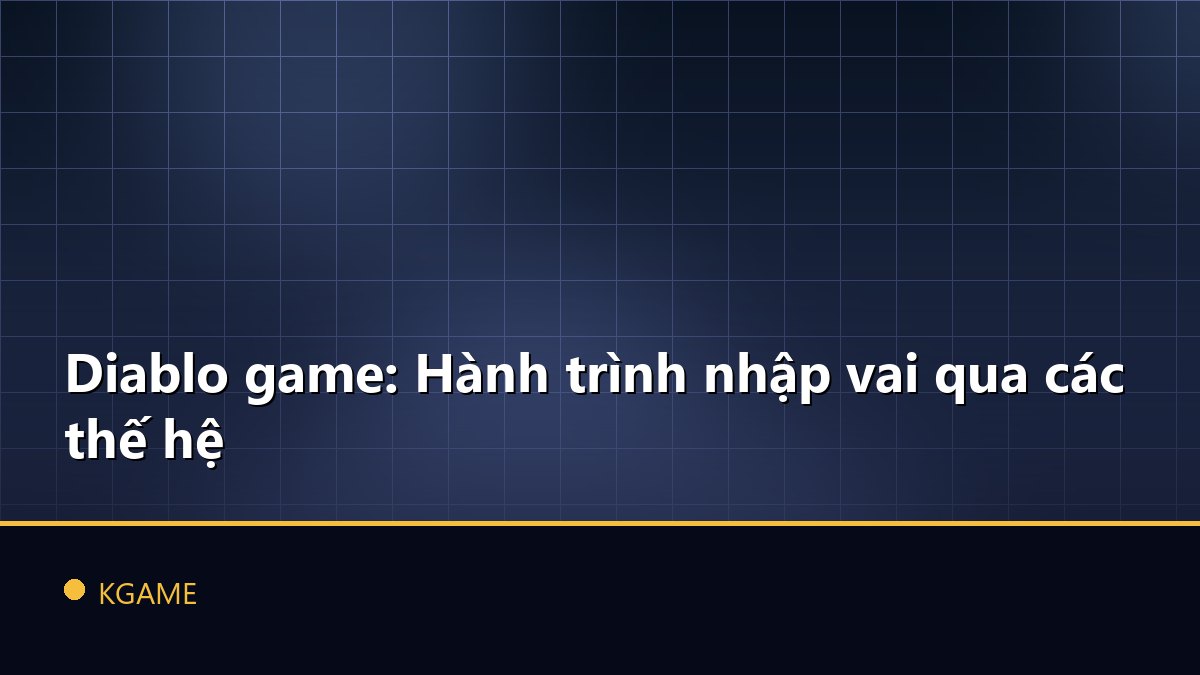 Diablo game: Hành trình nhập vai qua các thế hệ