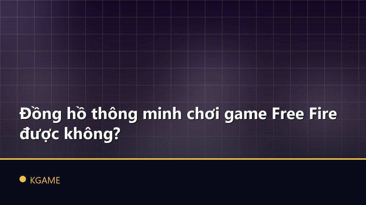 Đồng hồ thông minh chơi game Free Fire được không?