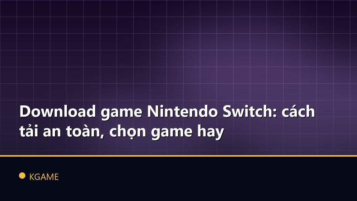 Download game Nintendo Switch: cách tải an toàn, chọn game hay