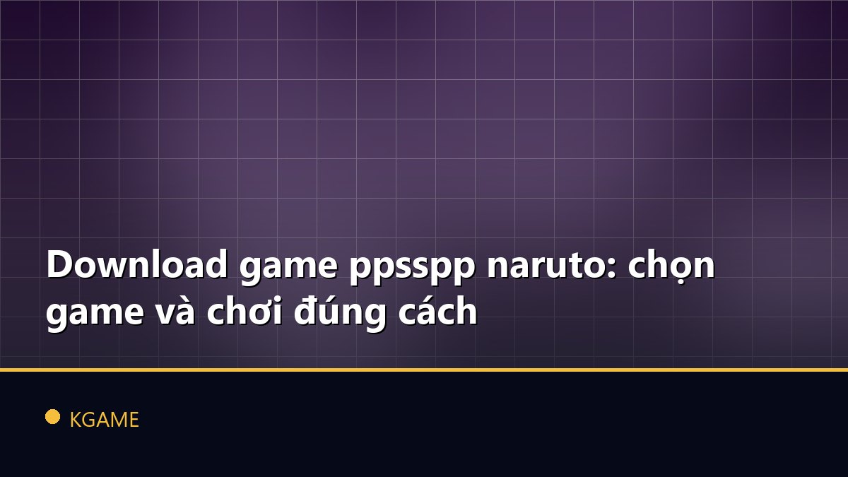 Download game ppsspp naruto: chọn game và chơi đúng cách