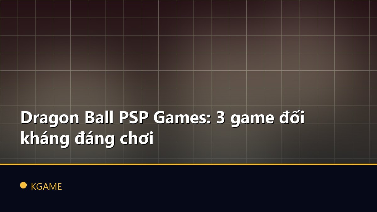 Dragon Ball PSP Games: 3 game đối kháng đáng chơi
