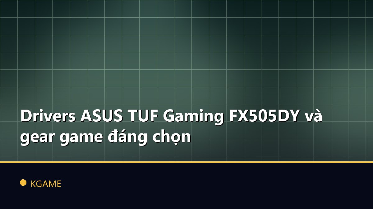 Drivers ASUS TUF Gaming FX505DY và gear game đáng chọn
