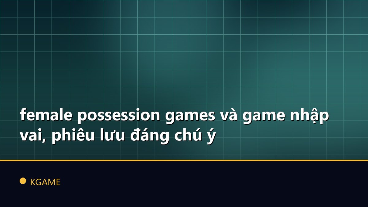 female possession games và game nhập vai, phiêu lưu đáng chú ý