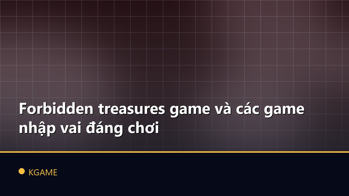 Forbidden treasures game và các game nhập vai đáng chơi