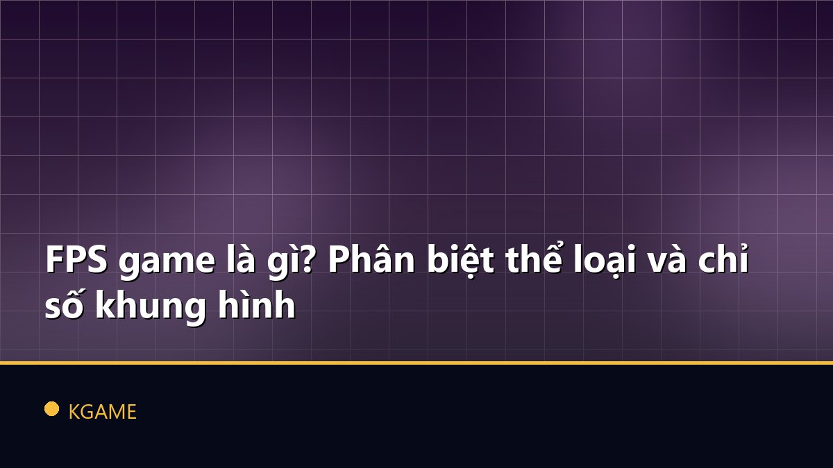 FPS game là gì? Phân biệt thể loại và chỉ số khung hình