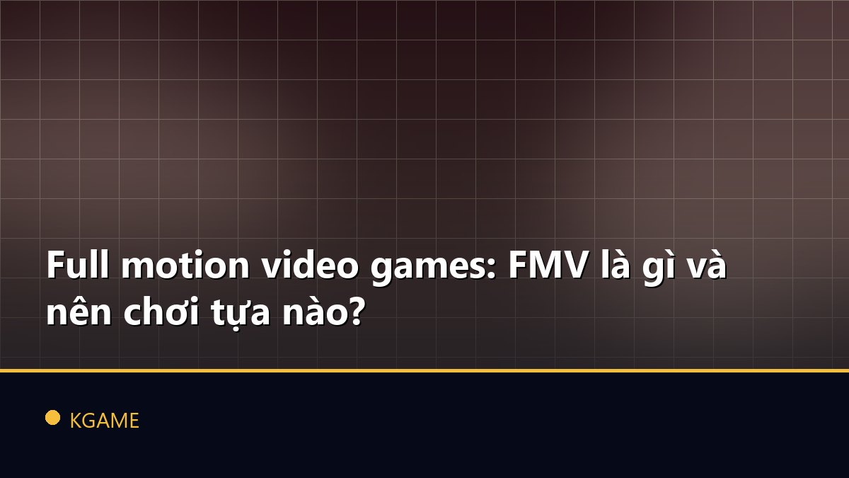 Full motion video games: FMV là gì và nên chơi tựa nào?