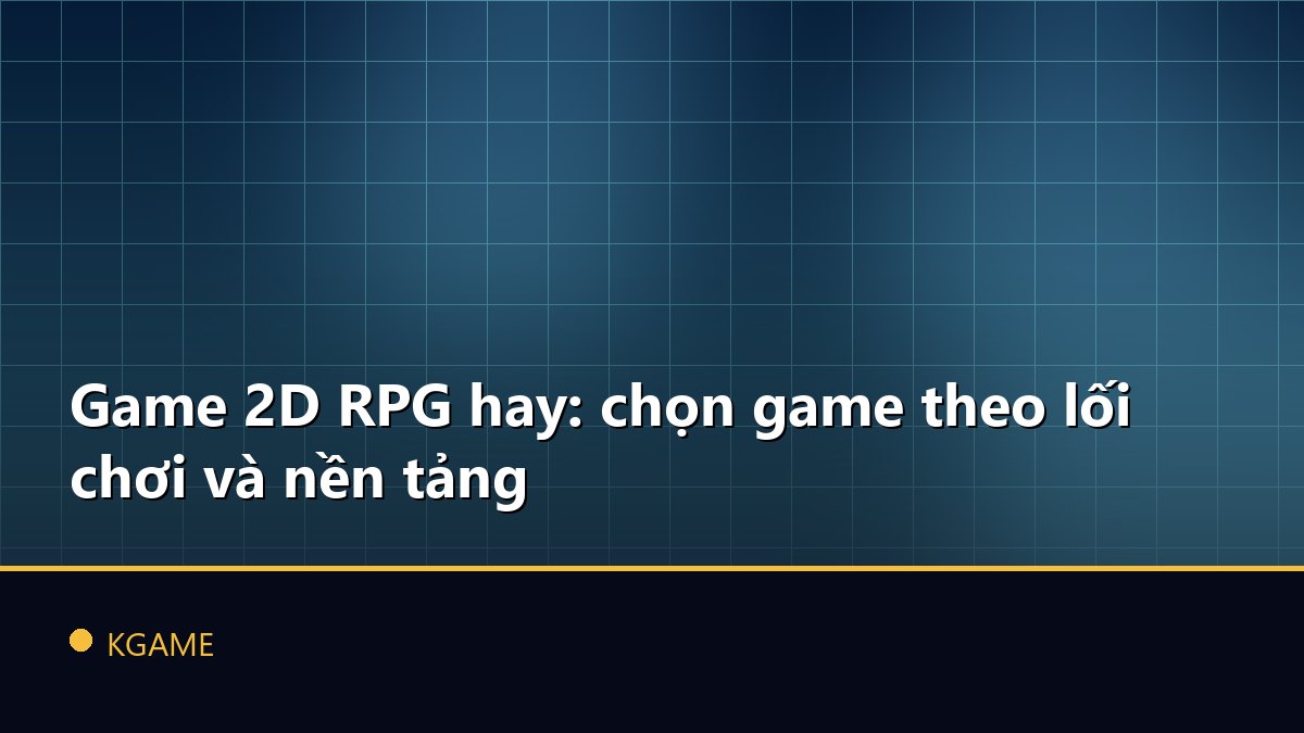 Game 2D RPG hay: chọn game theo lối chơi và nền tảng
