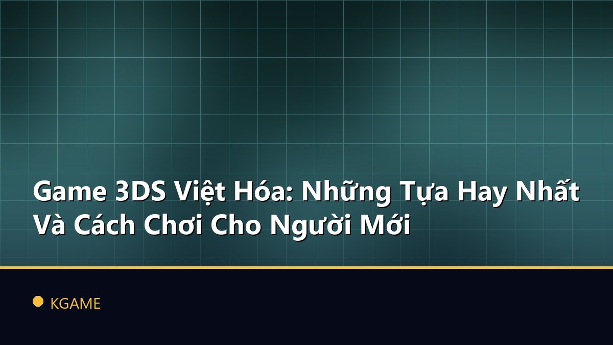 Game 3DS Việt Hóa: Những Tựa Hay Nhất Và Cách Chơi Cho Người Mới