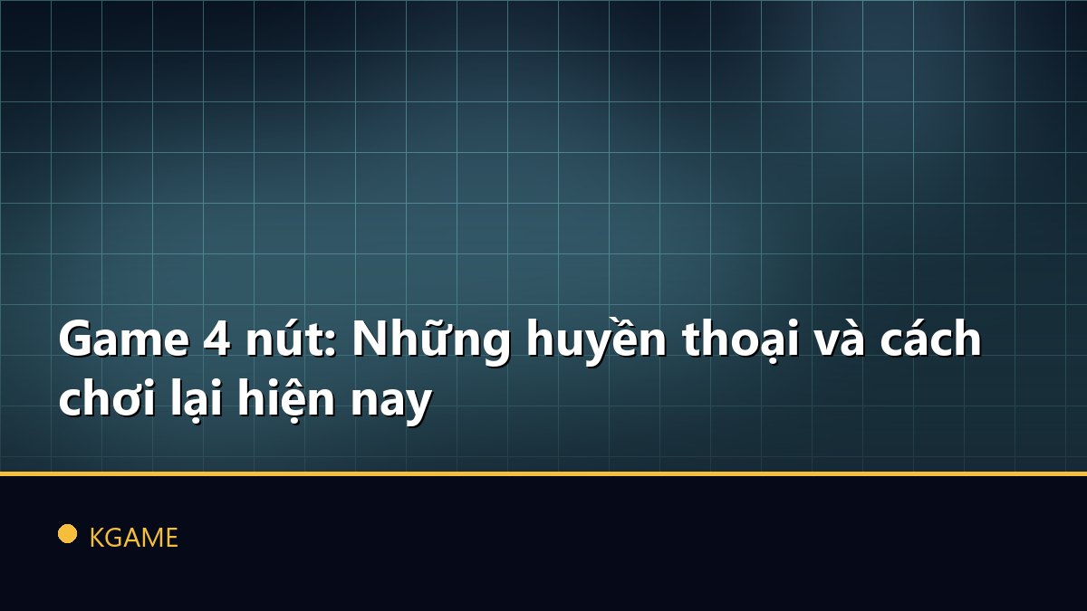 Game 4 nút: Những huyền thoại và cách chơi lại hiện nay