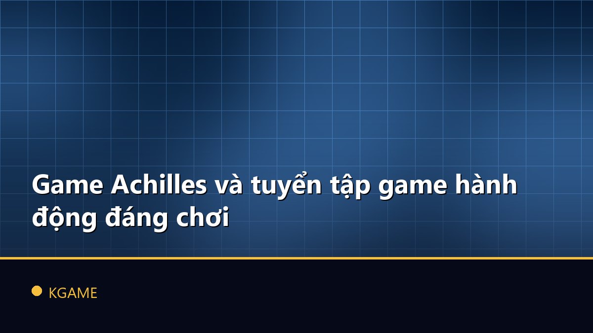 Game Achilles và tuyển tập game hành động đáng chơi
