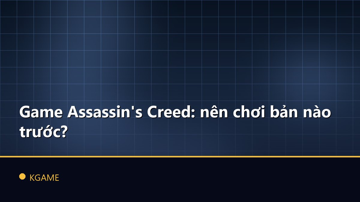 Game Assassin’s Creed: nên chơi bản nào trước?