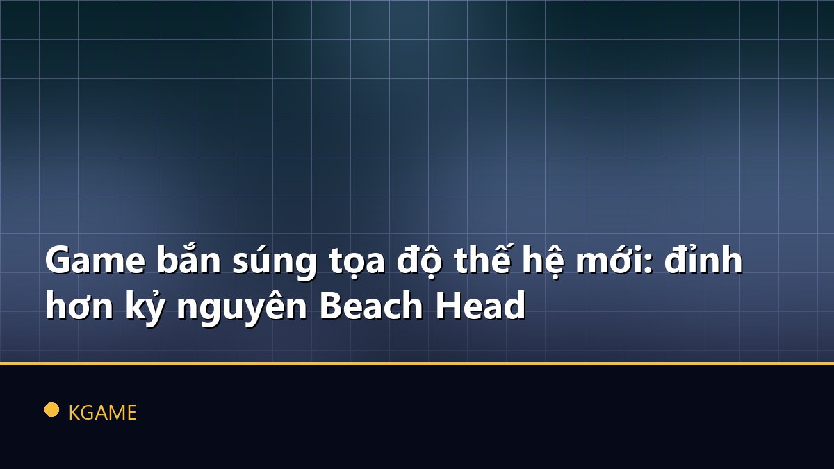 Game bắn súng tọa độ thế hệ mới: đỉnh hơn kỷ nguyên Beach Head