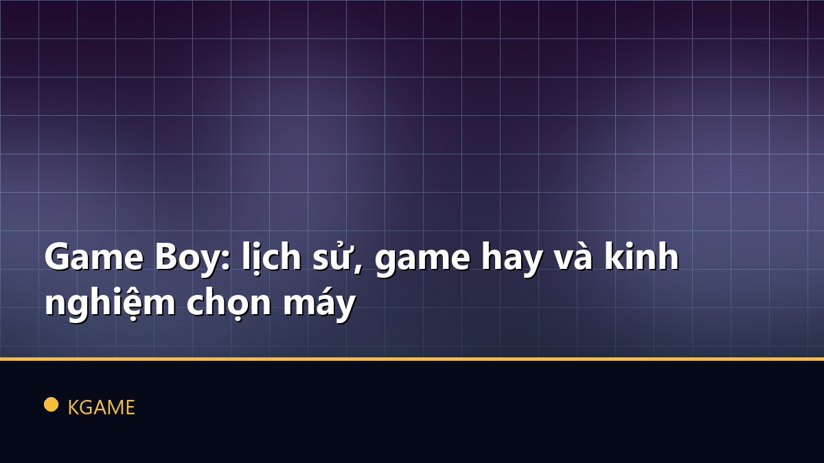 Game Boy: lịch sử, game hay và kinh nghiệm chọn máy