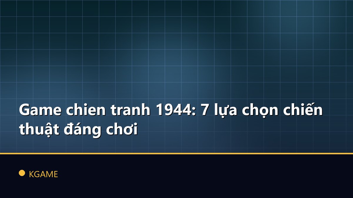 Game chien tranh 1944: 7 lựa chọn chiến thuật đáng chơi
