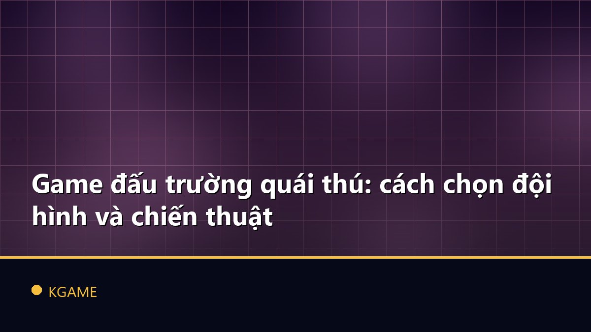 Game đấu trường quái thú: cách chọn đội hình và chiến thuật