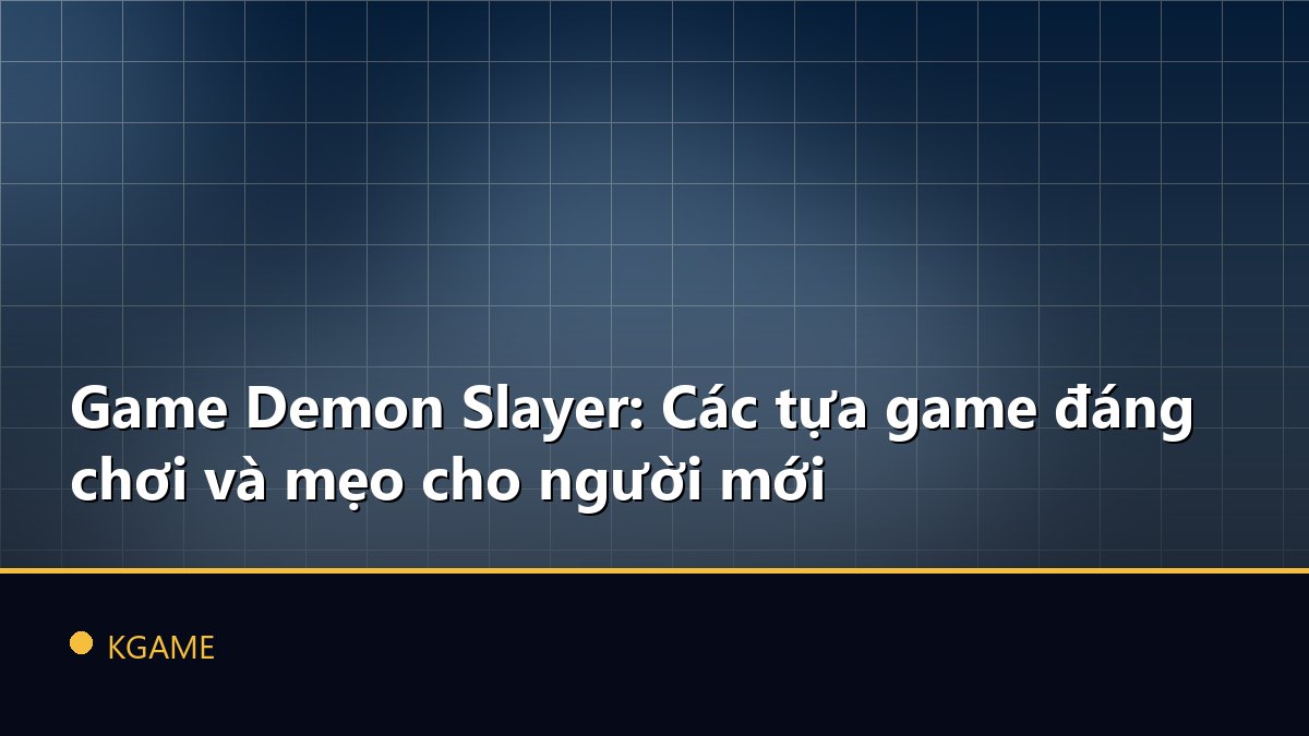Game Demon Slayer: Các tựa game đáng chơi và mẹo cho người mới