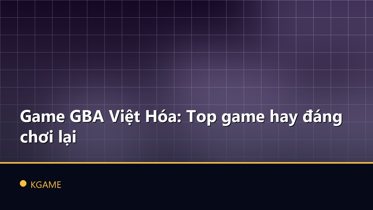Game GBA Việt Hóa: Top game hay đáng chơi lại