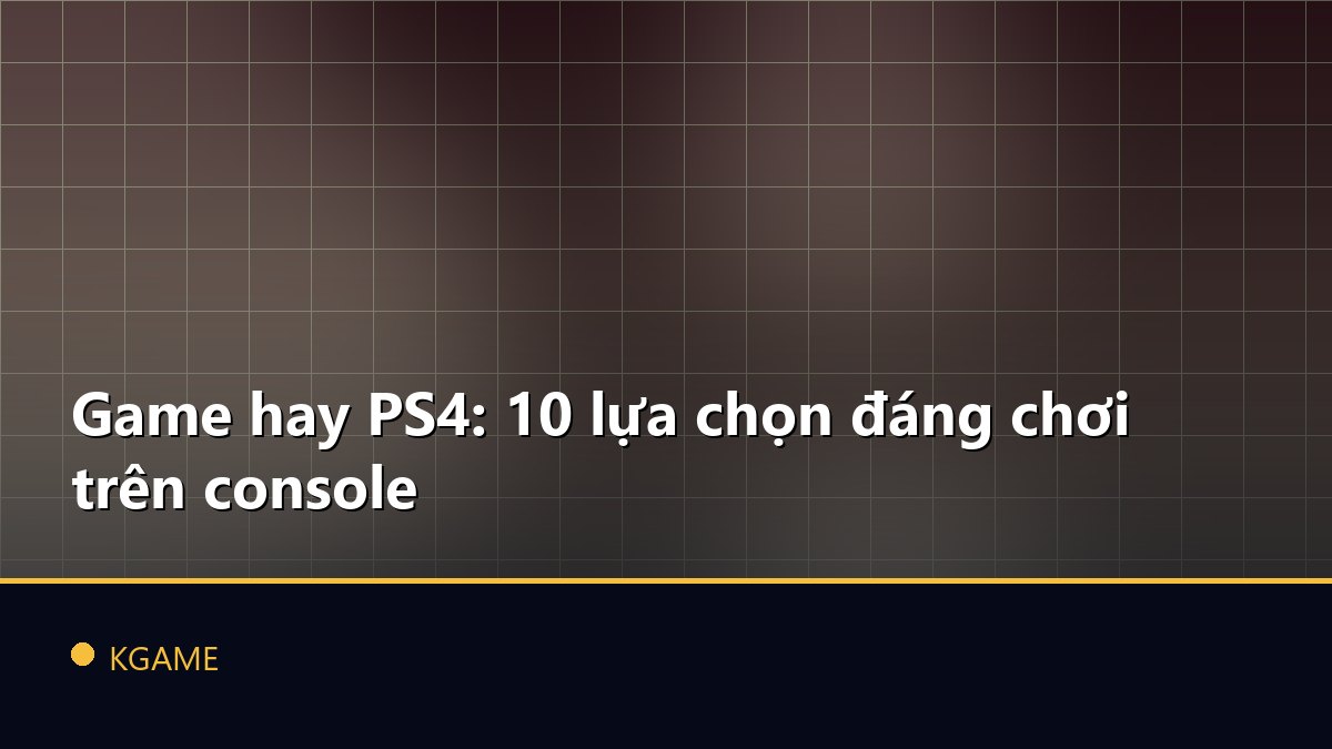 Game hay PS4: 10 lựa chọn đáng chơi trên console