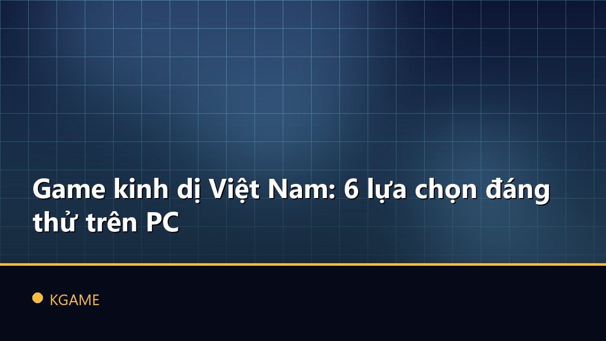 Game kinh dị Việt Nam: 6 lựa chọn đáng thử trên PC