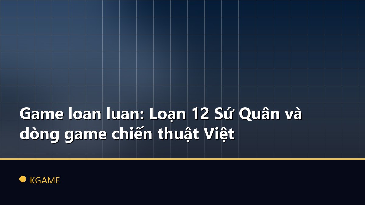 Game loan luan: Loạn 12 Sứ Quân và dòng game chiến thuật Việt