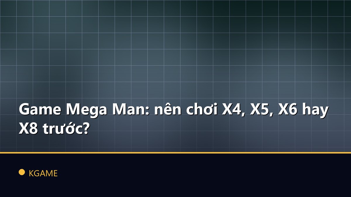 Game Mega Man: nên chơi X4, X5, X6 hay X8 trước?
