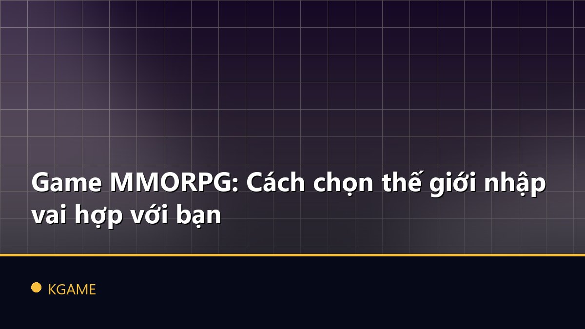 Game MMORPG: Cách chọn thế giới nhập vai hợp với bạn