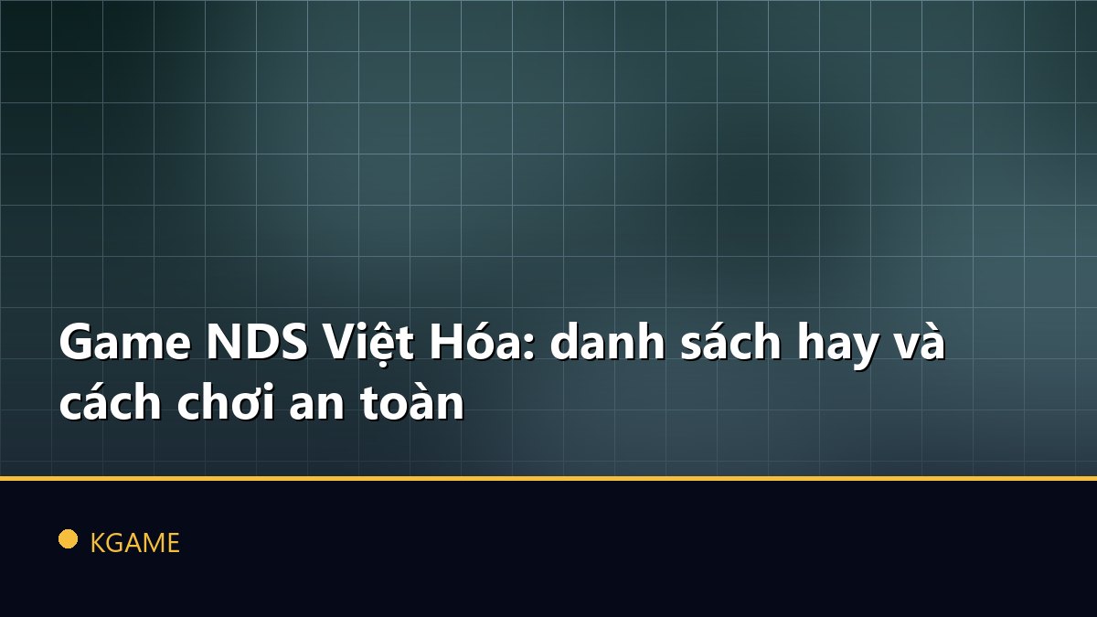 Game NDS Việt Hóa: danh sách hay và cách chơi an toàn