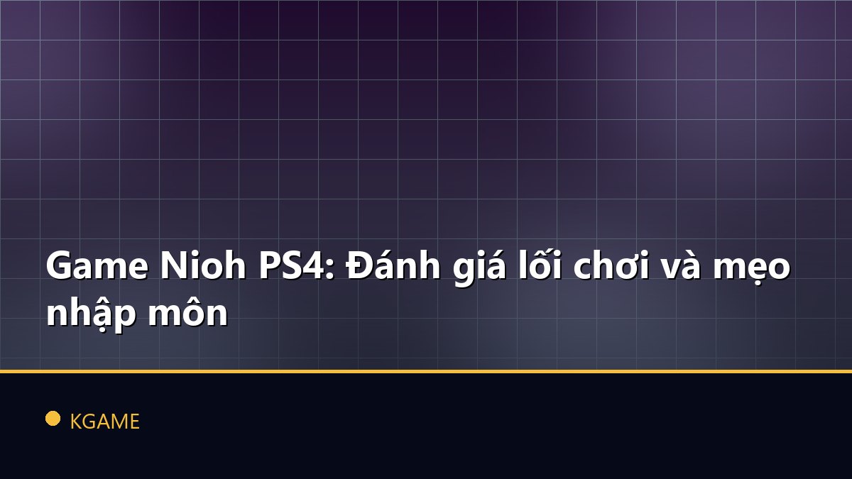 Game Nioh PS4: Đánh giá lối chơi và mẹo nhập môn