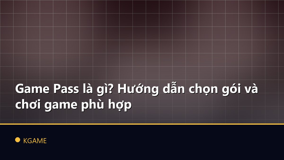 Game Pass là gì? Hướng dẫn chọn gói và chơi game phù hợp