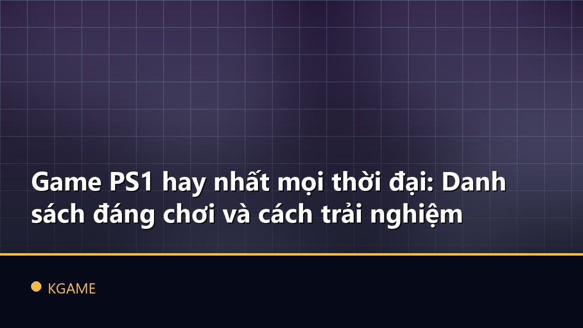 Game PS1 hay nhất mọi thời đại: Danh sách đáng chơi và cách trải nghiệm